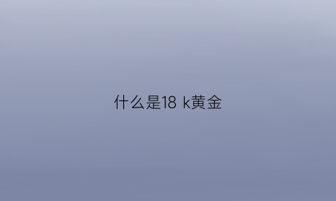 什么是18 k黄金